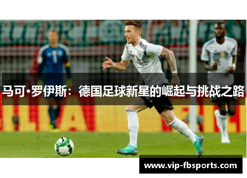 马可·罗伊斯：德国足球新星的崛起与挑战之路