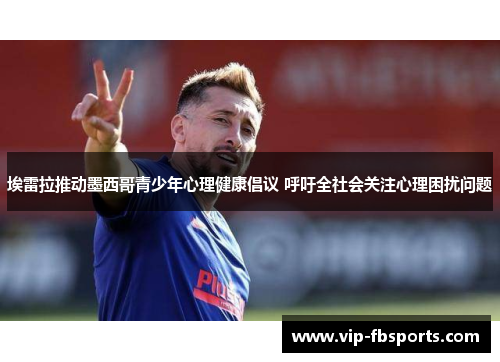 埃雷拉推动墨西哥青少年心理健康倡议 呼吁全社会关注心理困扰问题