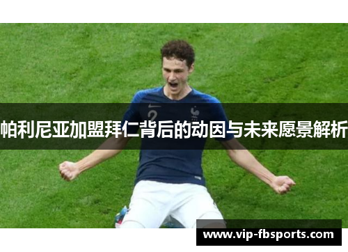 帕利尼亚加盟拜仁背后的动因与未来愿景解析