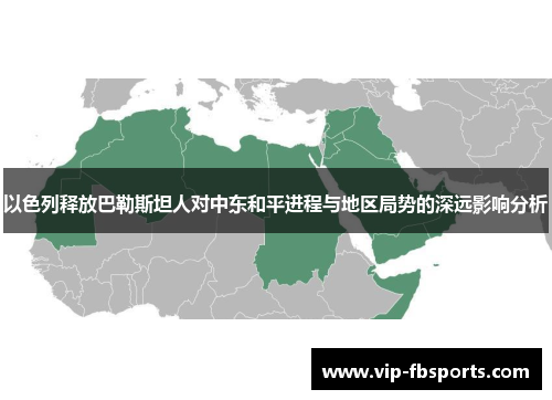 以色列释放巴勒斯坦人对中东和平进程与地区局势的深远影响分析