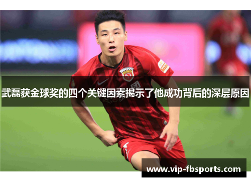 武磊获金球奖的四个关键因素揭示了他成功背后的深层原因