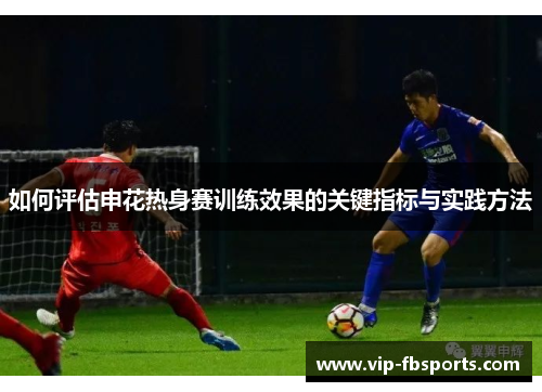 如何评估申花热身赛训练效果的关键指标与实践方法