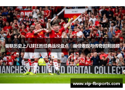曼联历史上八球狂胜经典战役盘点：最佳表现与传奇时刻回顾