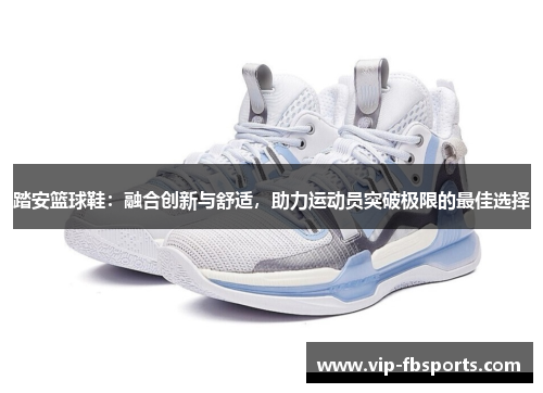踏安篮球鞋：融合创新与舒适，助力运动员突破极限的最佳选择