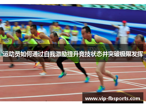 运动员如何通过自我激励提升竞技状态并突破极限发挥