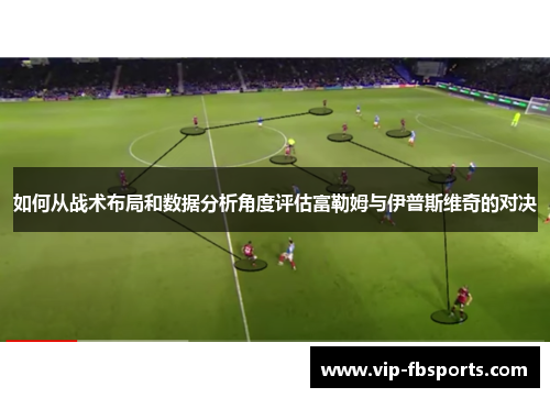 如何从战术布局和数据分析角度评估富勒姆与伊普斯维奇的对决