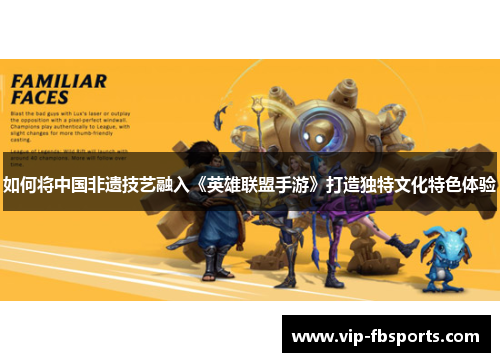 如何将中国非遗技艺融入《英雄联盟手游》打造独特文化特色体验