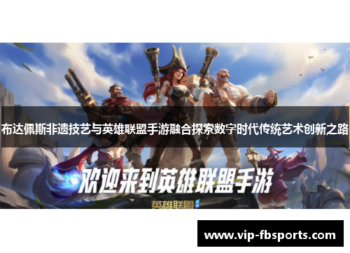 布达佩斯非遗技艺与英雄联盟手游融合探索数字时代传统艺术创新之路