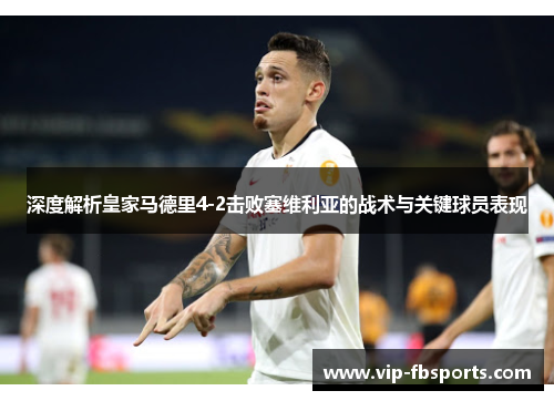 深度解析皇家马德里4-2击败塞维利亚的战术与关键球员表现