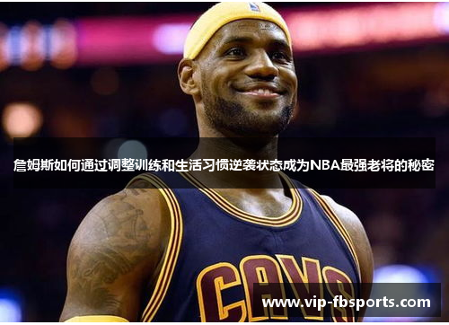 詹姆斯如何通过调整训练和生活习惯逆袭状态成为NBA最强老将的秘密