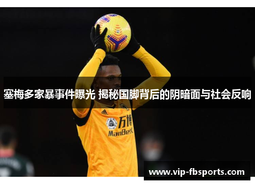 塞梅多家暴事件曝光 揭秘国脚背后的阴暗面与社会反响