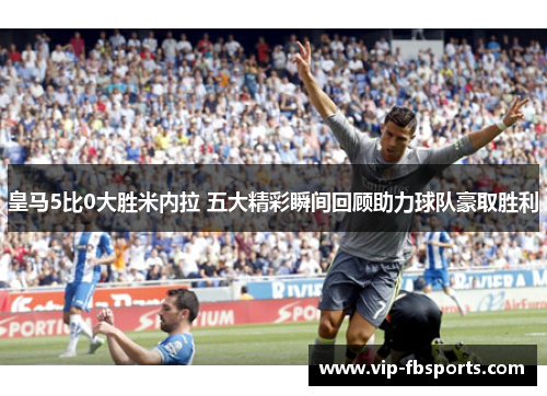 皇马5比0大胜米内拉 五大精彩瞬间回顾助力球队豪取胜利