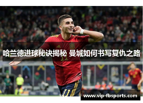 哈兰德进球秘诀揭秘 曼城如何书写复仇之路
