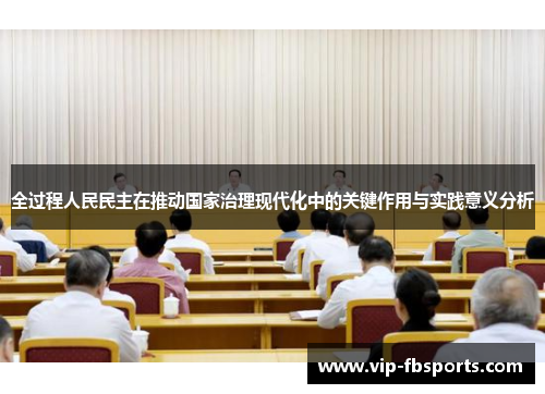 全过程人民民主在推动国家治理现代化中的关键作用与实践意义分析