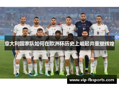 意大利国家队如何在欧洲杯历史上崛起并重塑辉煌