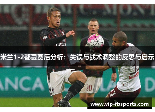 米兰1-2都灵赛后分析：失误与战术调整的反思与启示