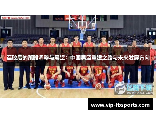 连败后的策略调整与展望：中国男篮重建之路与未来发展方向