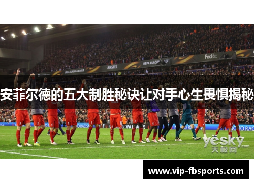 安菲尔德的五大制胜秘诀让对手心生畏惧揭秘