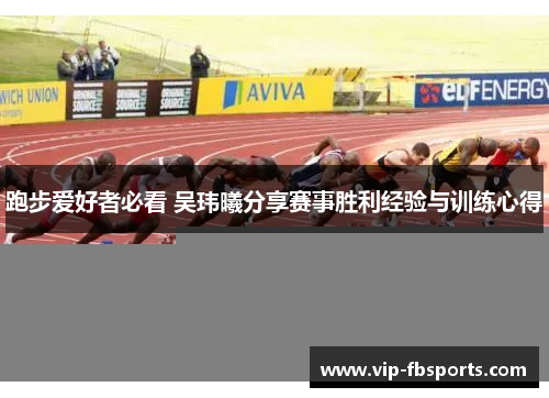 跑步爱好者必看 吴玮曦分享赛事胜利经验与训练心得