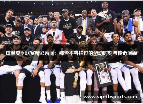 重温夏季联赛精彩瞬间：那些不容错过的激动时刻与传奇演绎