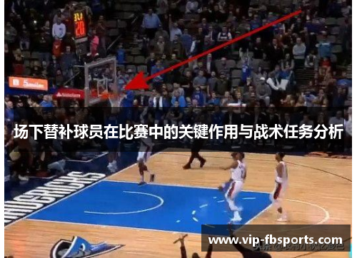 场下替补球员在比赛中的关键作用与战术任务分析