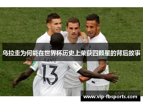 乌拉圭为何能在世界杯历史上荣获四颗星的背后故事