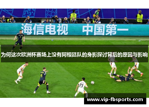 为何这次欧洲杯赛场上没有阿根廷队的身影探讨背后的原因与影响
