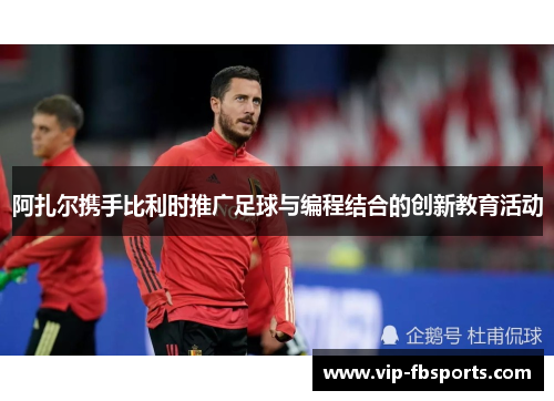 阿扎尔携手比利时推广足球与编程结合的创新教育活动